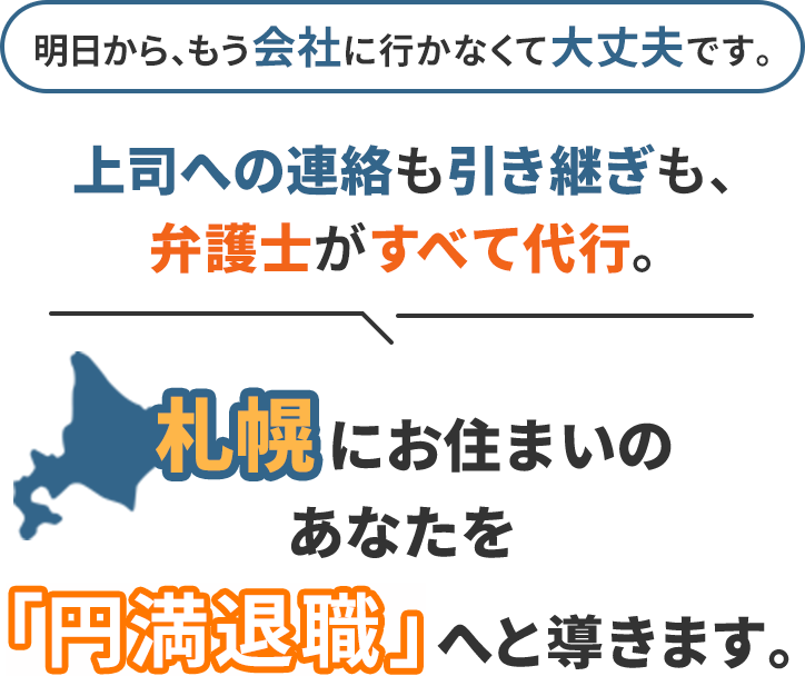 明日から、もう会社に行かなくて大丈夫です。上司への連絡も引き継ぎも、弁護士がすべて代行。札幌にお住まいのあなたを「円満退職」へと導きます。